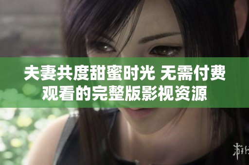 夫妻共度甜蜜时光 无需付费观看的完整版影视资源