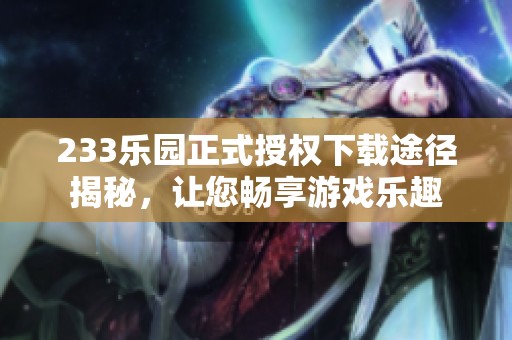 233乐园正式授权下载途径揭秘，让您畅享游戏乐趣
