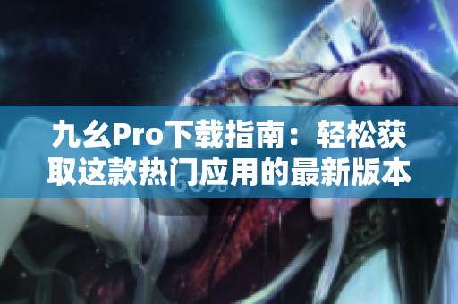 九幺Pro下载指南：轻松获取这款热门应用的最新版本