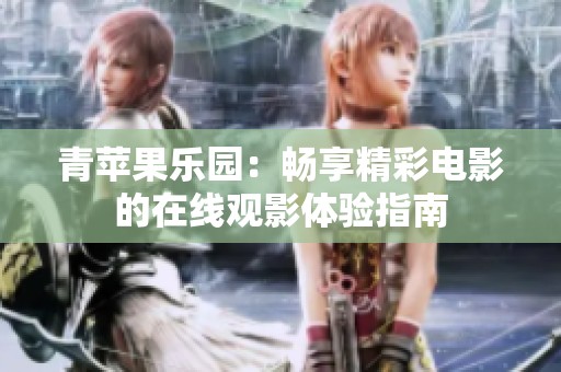 青苹果乐园：畅享精彩电影的在线观影体验指南