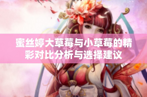 蜜丝婷大草莓与小草莓的精彩对比分析与选择建议