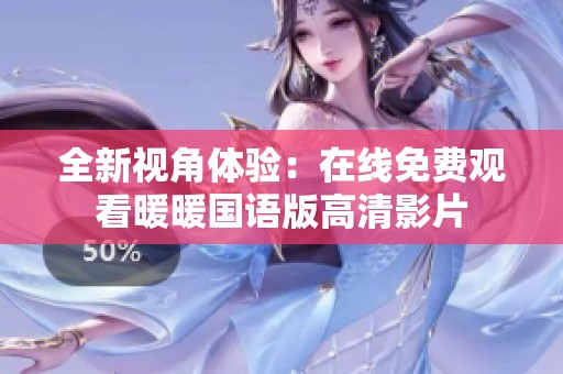 全新视角体验：在线免费观看暖暖国语版高清影片