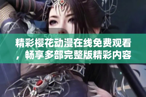 精彩樱花动漫在线免费观看，畅享多部完整版精彩内容