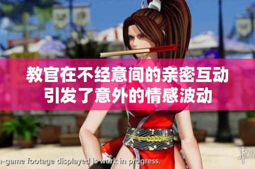 教官在不经意间的亲密互动引发了意外的情感波动