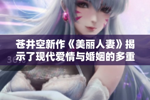 苍井空新作《美丽人妻》揭示了现代爱情与婚姻的多重面貌