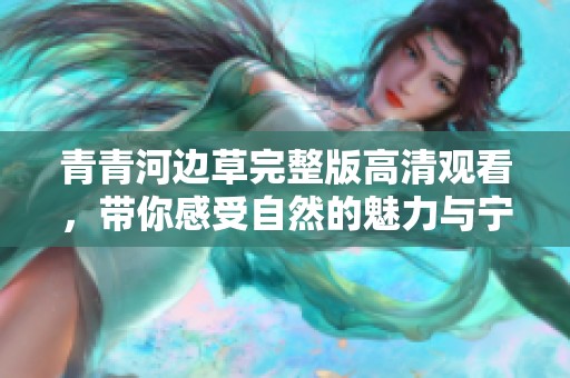 青青河边草完整版高清观看，带你感受自然的魅力与宁静