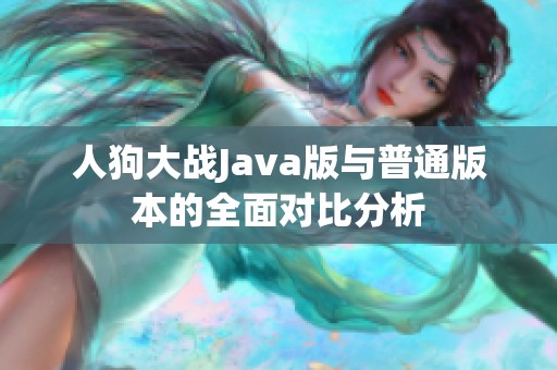 人狗大战Java版与普通版本的全面对比分析