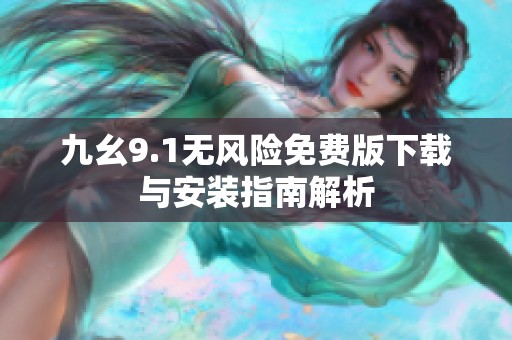 九幺9.1无风险免费版下载与安装指南解析