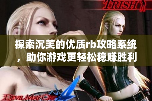 探索沉芙的优质rb攻略系统，助你游戏更轻松稳赚胜利！