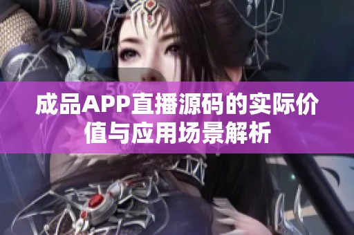 成品APP直播源码的实际价值与应用场景解析