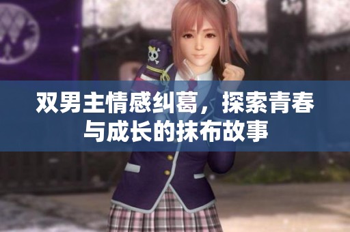 双男主情感纠葛，探索青春与成长的抹布故事