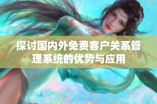 探讨国内外免费客户关系管理系统的优势与应用