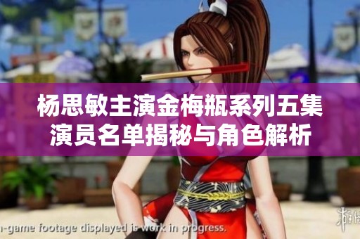 杨思敏主演金梅瓶系列五集演员名单揭秘与角色解析