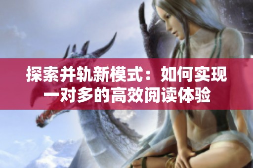 探索并轨新模式：如何实现一对多的高效阅读体验