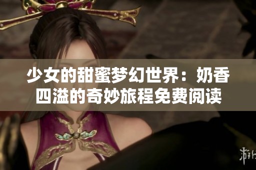 少女的甜蜜梦幻世界：奶香四溢的奇妙旅程免费阅读