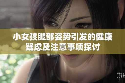 小女孩腿部姿势引发的健康疑虑及注意事项探讨