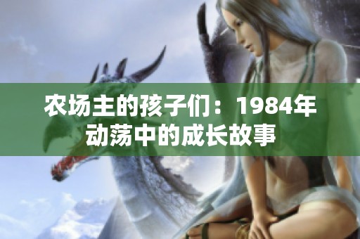 农场主的孩子们：1984年动荡中的成长故事