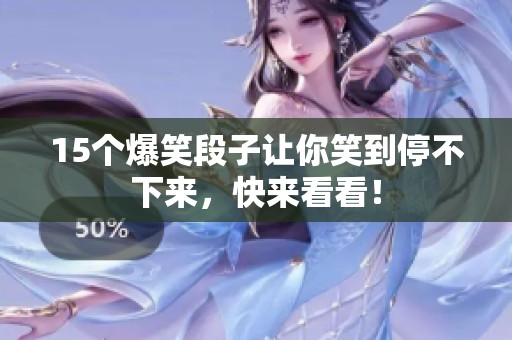 15个爆笑段子让你笑到停不下来，快来看看！