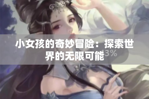 小女孩的奇妙冒险：探索世界的无限可能