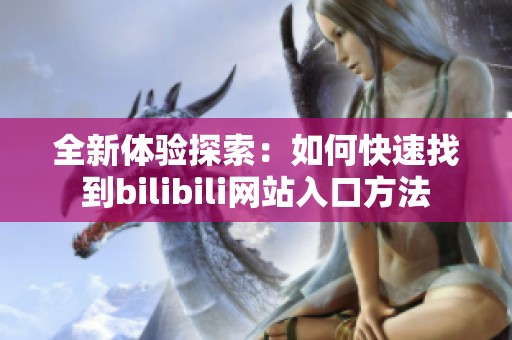 全新体验探索：如何快速找到bilibili网站入口方法