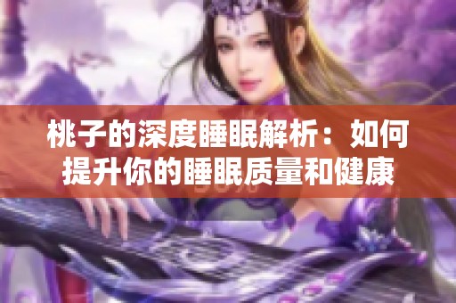 桃子的深度睡眠解析：如何提升你的睡眠质量和健康