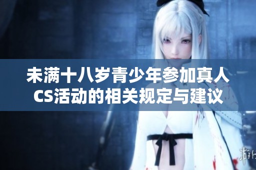 未满十八岁青少年参加真人CS活动的相关规定与建议