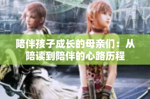陪伴孩子成长的母亲们：从陪读到陪伴的心路历程