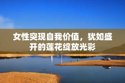 女性突现自我价值，犹如盛开的莲花绽放光彩