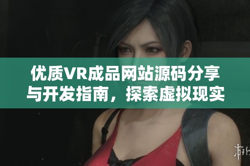 优质VR成品网站源码分享与开发指南，探索虚拟现实新领域