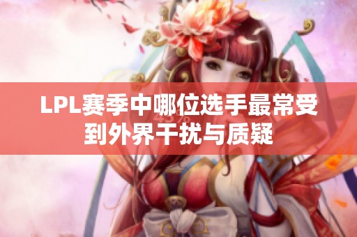 LPL赛季中哪位选手最常受到外界干扰与质疑