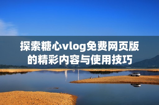 探索糖心vlog免费网页版的精彩内容与使用技巧