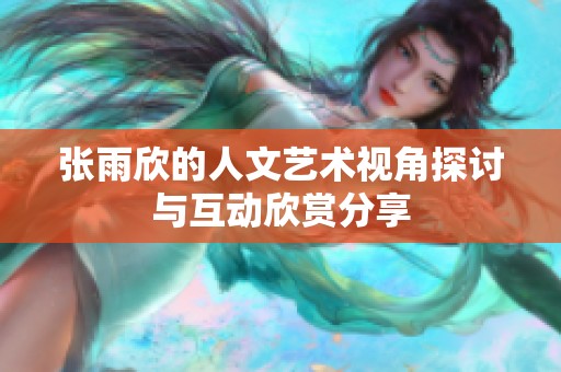 张雨欣的人文艺术视角探讨与互动欣赏分享