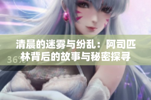 清晨的迷雾与纷乱：阿司匹林背后的故事与秘密探寻
