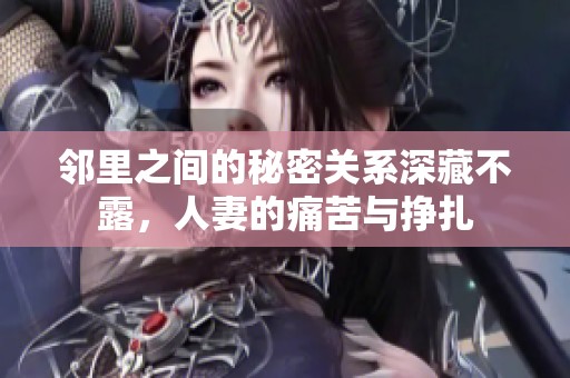 邻里之间的秘密关系深藏不露，人妻的痛苦与挣扎