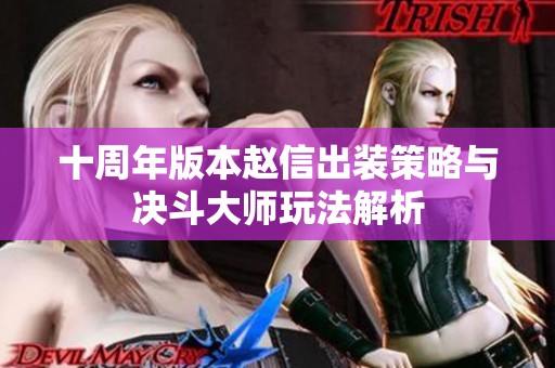 十周年版本赵信出装策略与决斗大师玩法解析