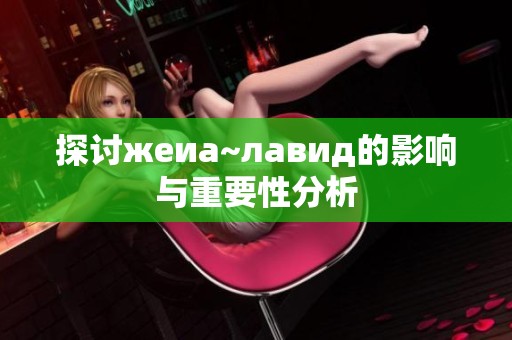 探讨жеиа~лавид的影响与重要性分析