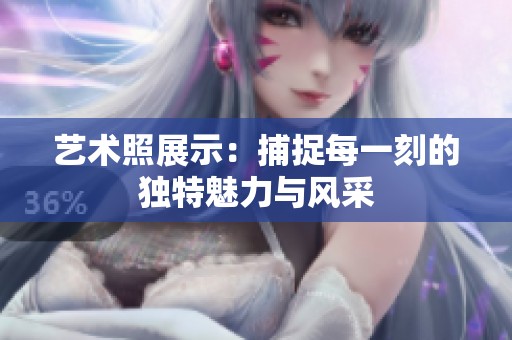 艺术照展示：捕捉每一刻的独特魅力与风采