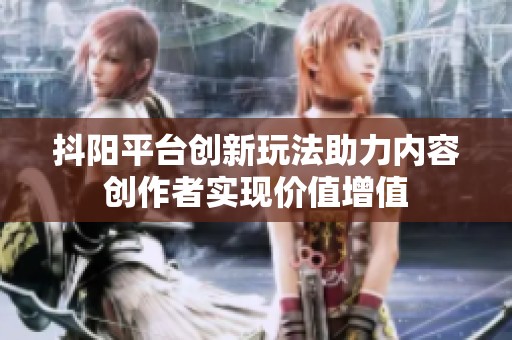 抖阳平台创新玩法助力内容创作者实现价值增值
