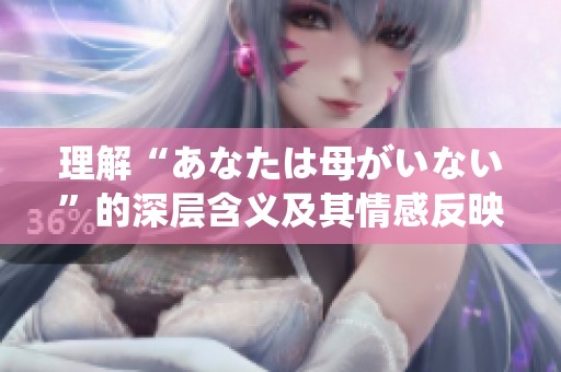 理解“あなたは母がいない”的深层含义及其情感反映