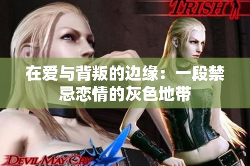在爱与背叛的边缘：一段禁忌恋情的灰色地带