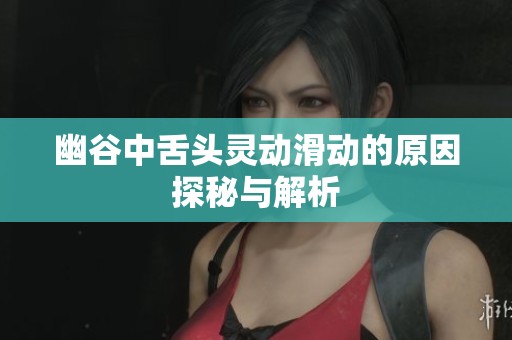 幽谷中舌头灵动滑动的原因探秘与解析
