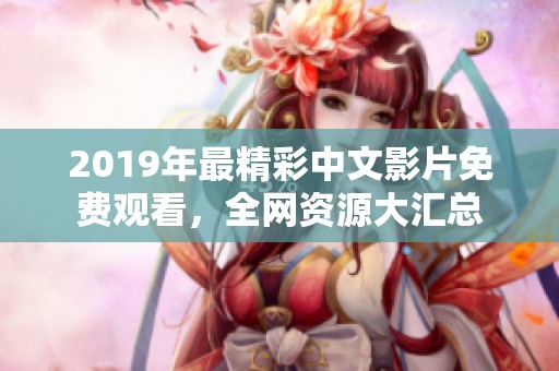 2019年最精彩中文影片免费观看，全网资源大汇总