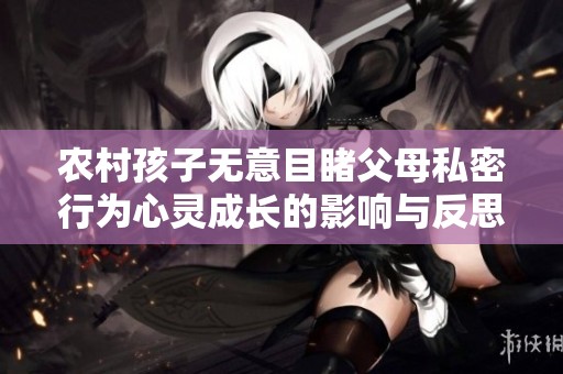 农村孩子无意目睹父母私密行为心灵成长的影响与反思