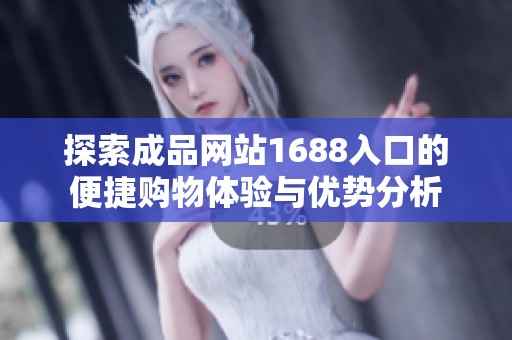 探索成品网站1688入口的便捷购物体验与优势分析