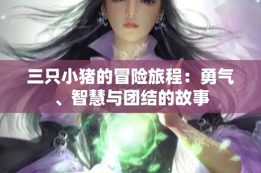 三只小猪的冒险旅程：勇气、智慧与团结的故事