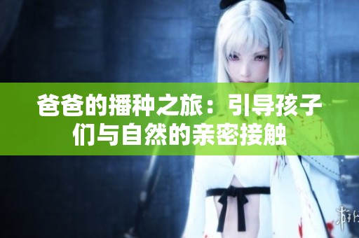 爸爸的播种之旅：引导孩子们与自然的亲密接触