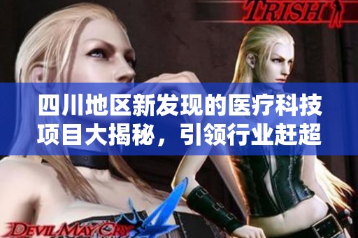 四川地区新发现的医疗科技项目大揭秘，引领行业赶超发展