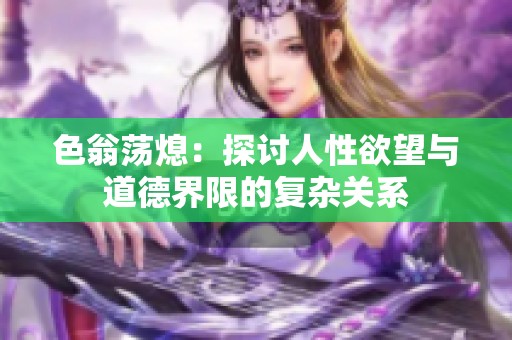 色翁荡熄：探讨人性欲望与道德界限的复杂关系