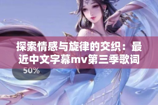 探索情感与旋律的交织：最近中文字幕mv第三季歌词重释