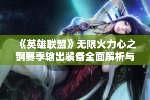 《英雄联盟》无限火力心之钢赛季输出装备全面解析与推荐
